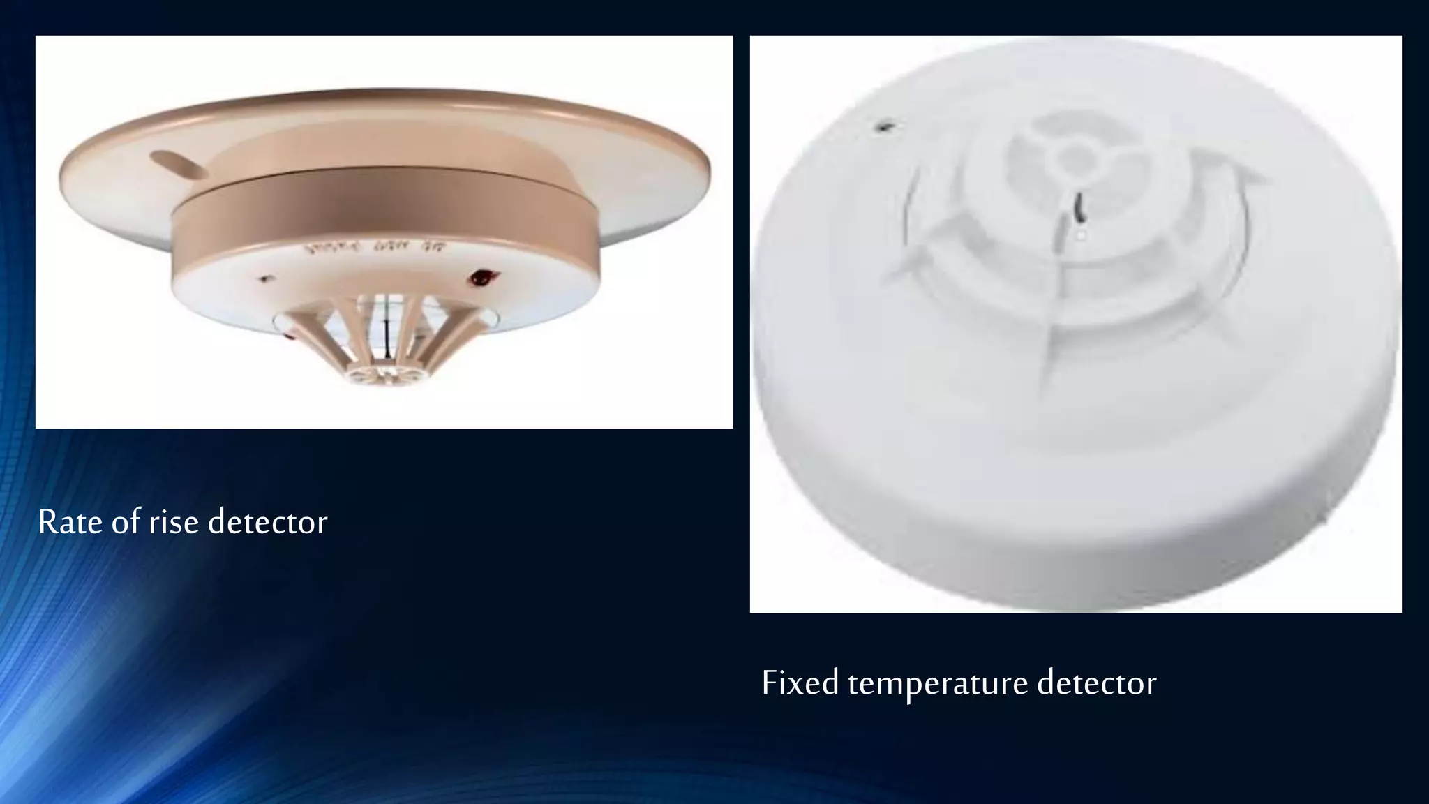 Rateof rise detector
Fixed temperature detector
 