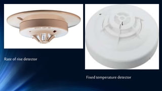 Rateof rise detector
Fixed temperature detector
 