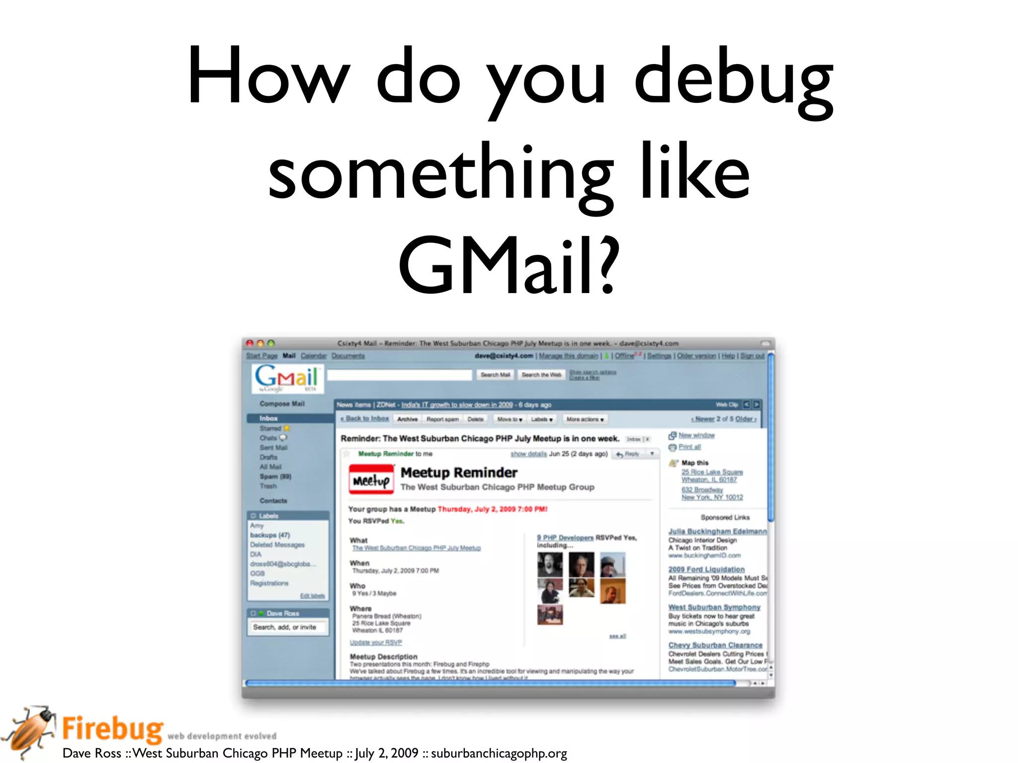How do you debug
                      something like
                          GMail?




Dave Ross :: West Suburban Chicago PHP Meetup :: July 2, 2009 :: suburbanchicagophp.org
 