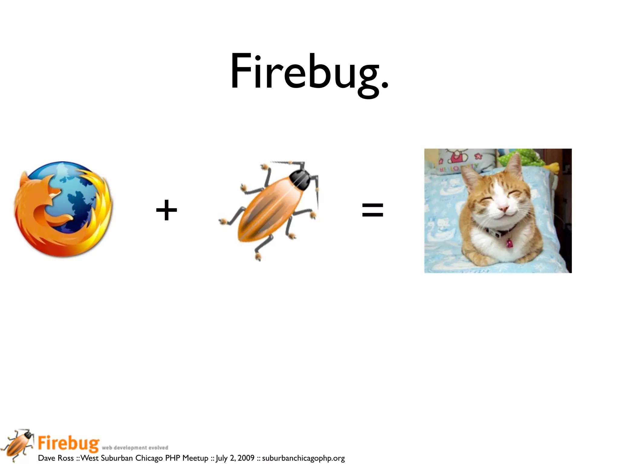Firebug.

                                +                                                         =




Dave Ross :: West Suburban Chicago PHP Meetup :: July 2, 2009 :: suburbanchicagophp.org
 