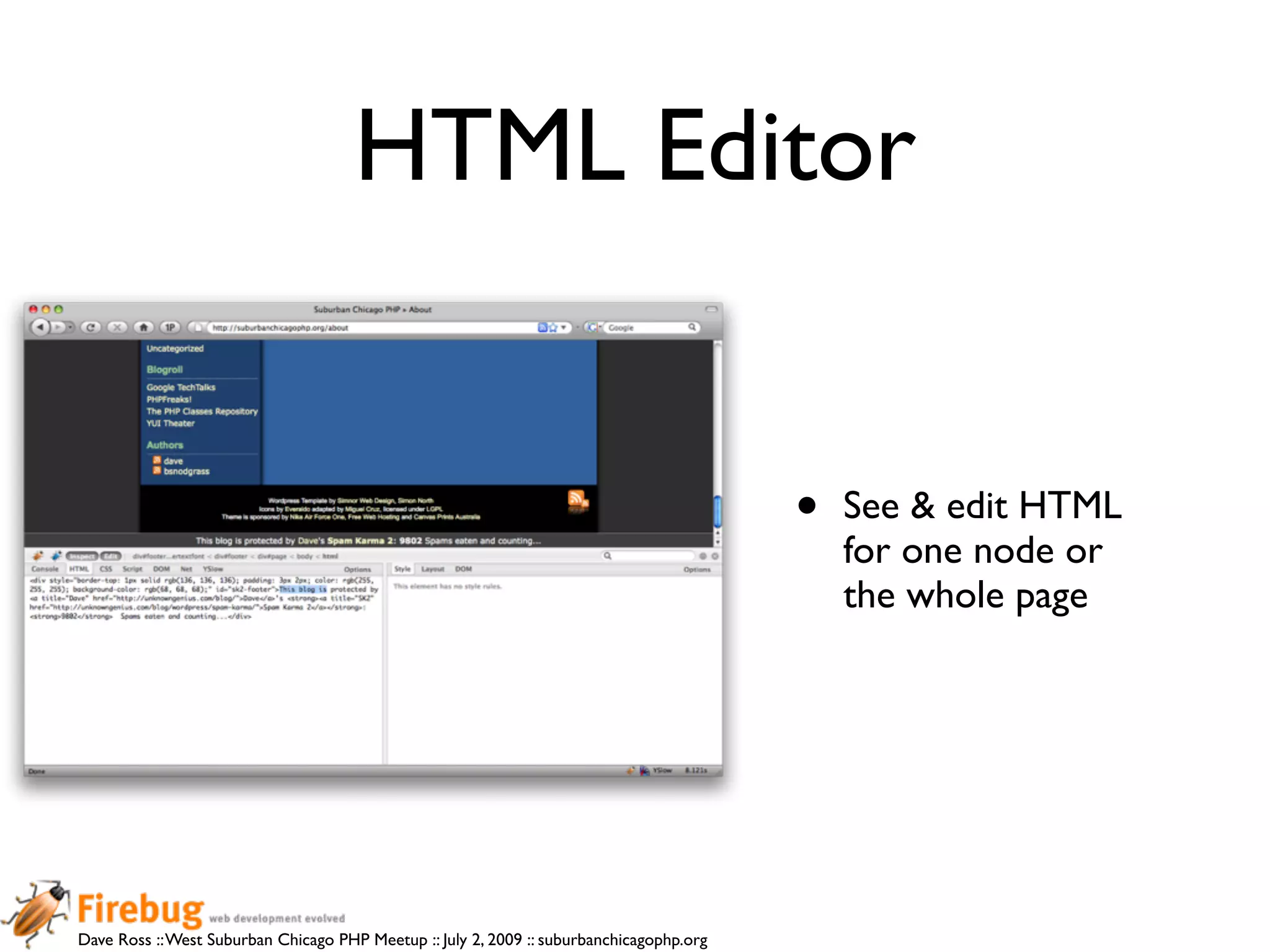 HTML Editor


                                                                                          •   See & edit HTML
                                                                                              for one node or
                                                                                              the whole page




Dave Ross :: West Suburban Chicago PHP Meetup :: July 2, 2009 :: suburbanchicagophp.org
 