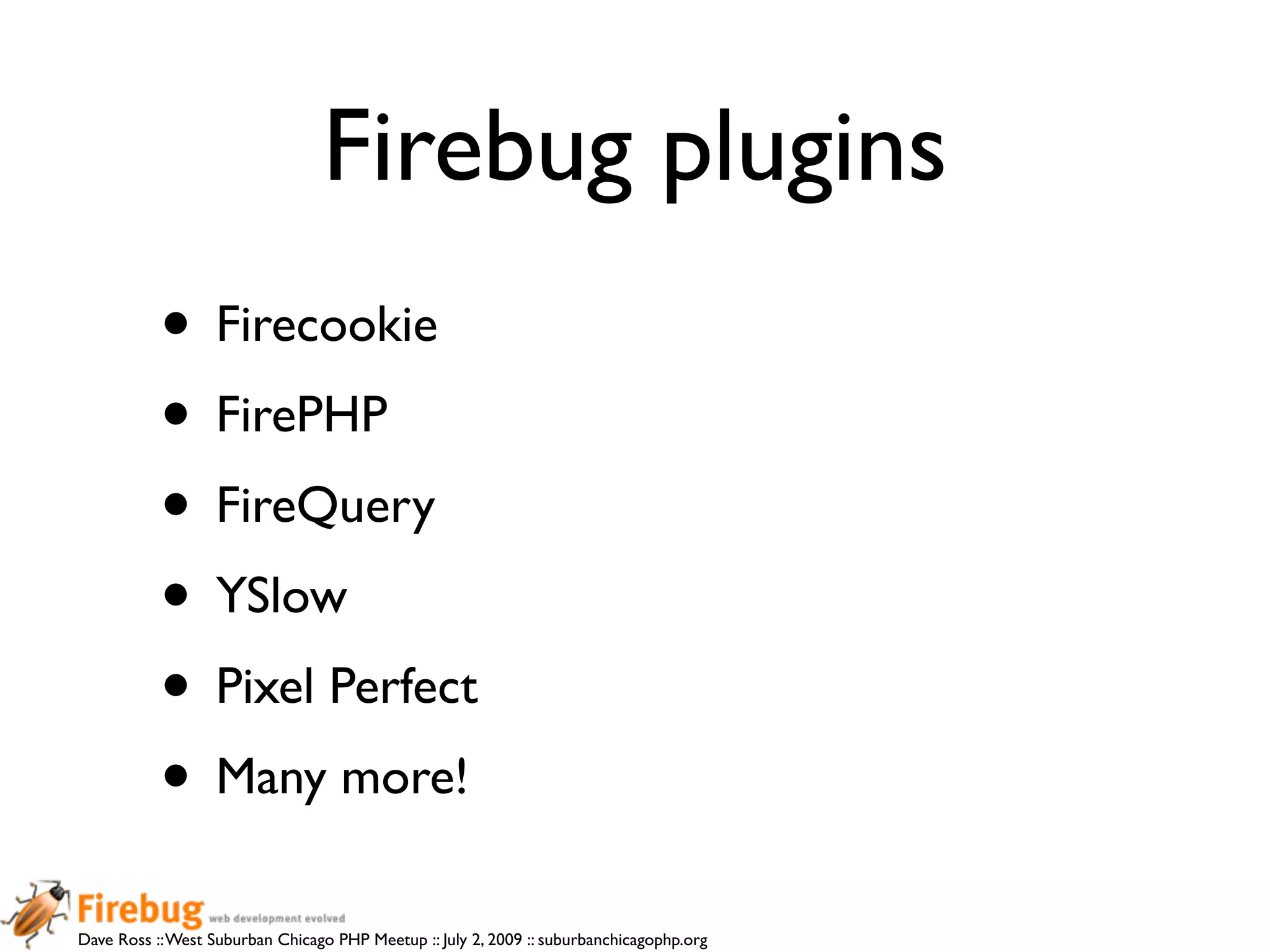 Firebug plugins
           • Firecookie
           • FirePHP
           • FireQuery
           • YSlow
           • Pixel Perfect
           • Many more!
Dave Ross :: West Suburban Chicago PHP Meetup :: July 2, 2009 :: suburbanchicagophp.org
 