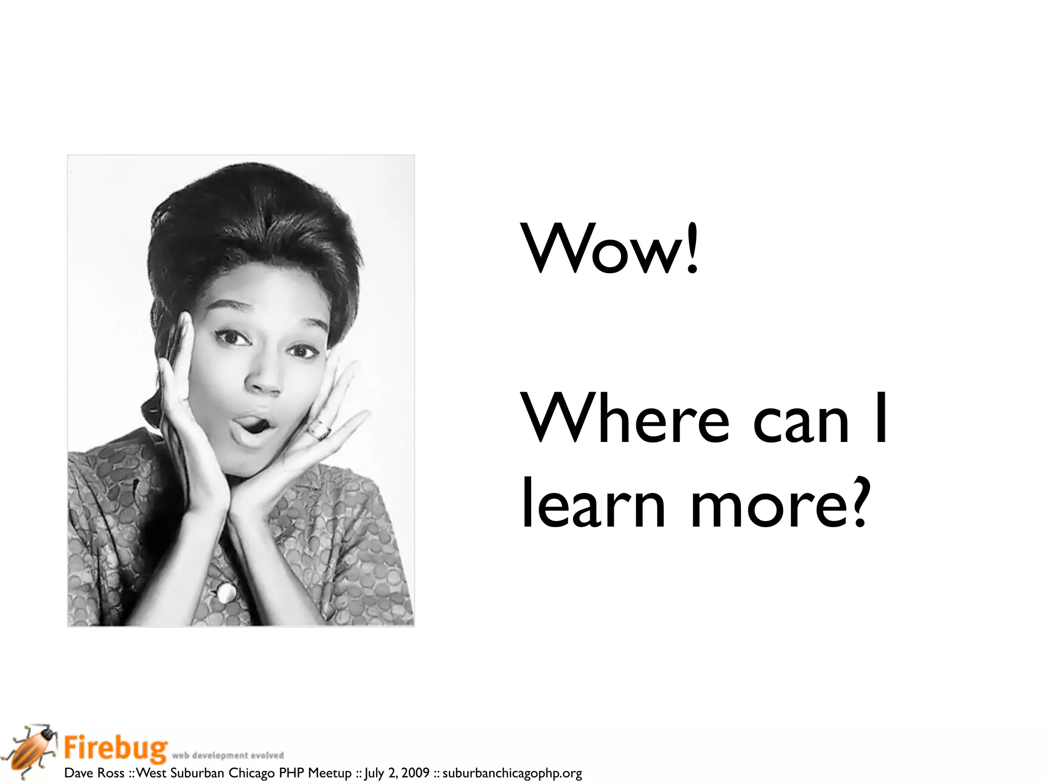 Wow!

                                                                            Where can I
                                                                            learn more?


Dave Ross :: West Suburban Chicago PHP Meetup :: July 2, 2009 :: suburbanchicagophp.org
 