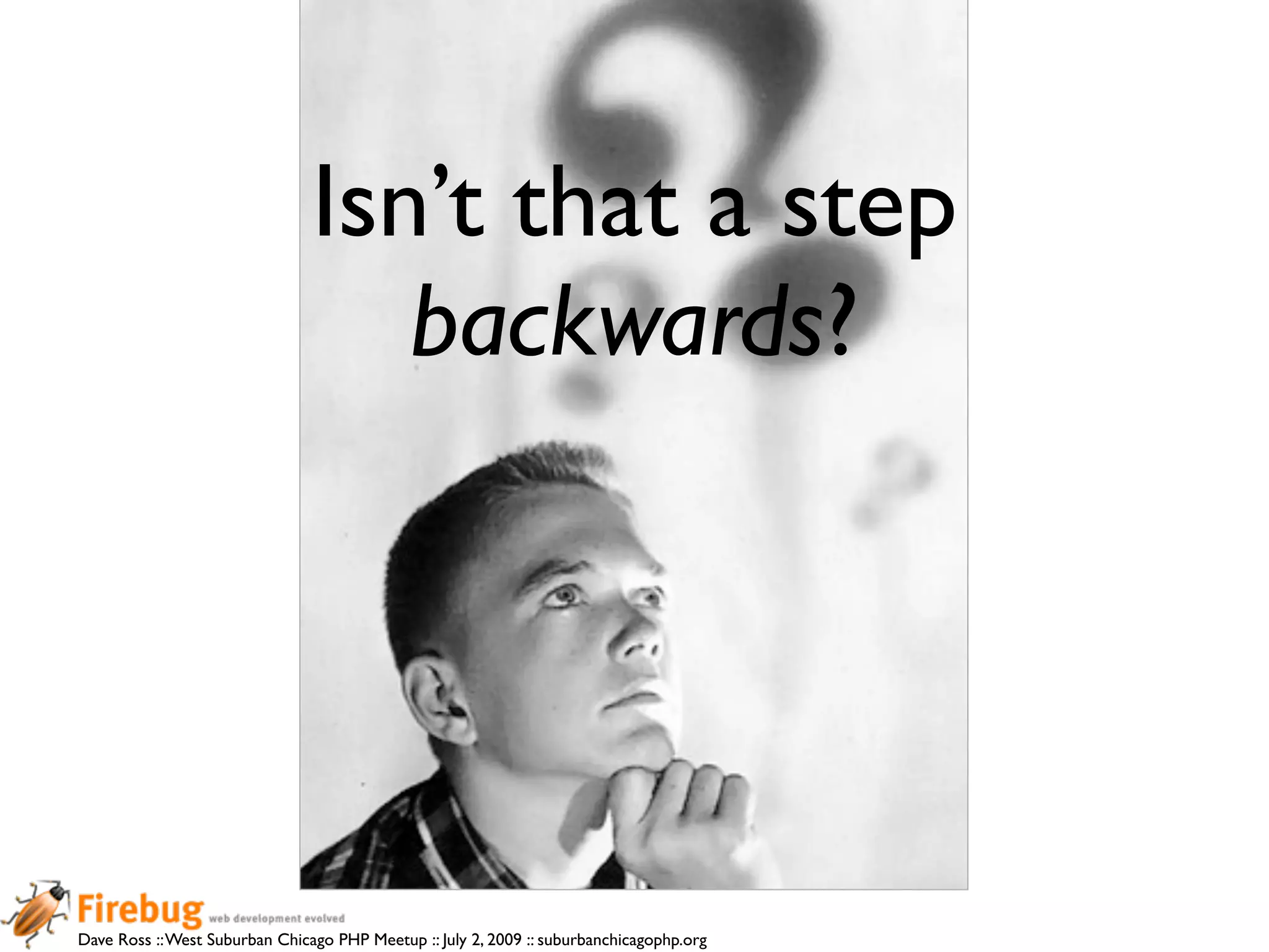 Isn’t that a step
                                   backwards?




Dave Ross :: West Suburban Chicago PHP Meetup :: July 2, 2009 :: suburbanchicagophp.org
 