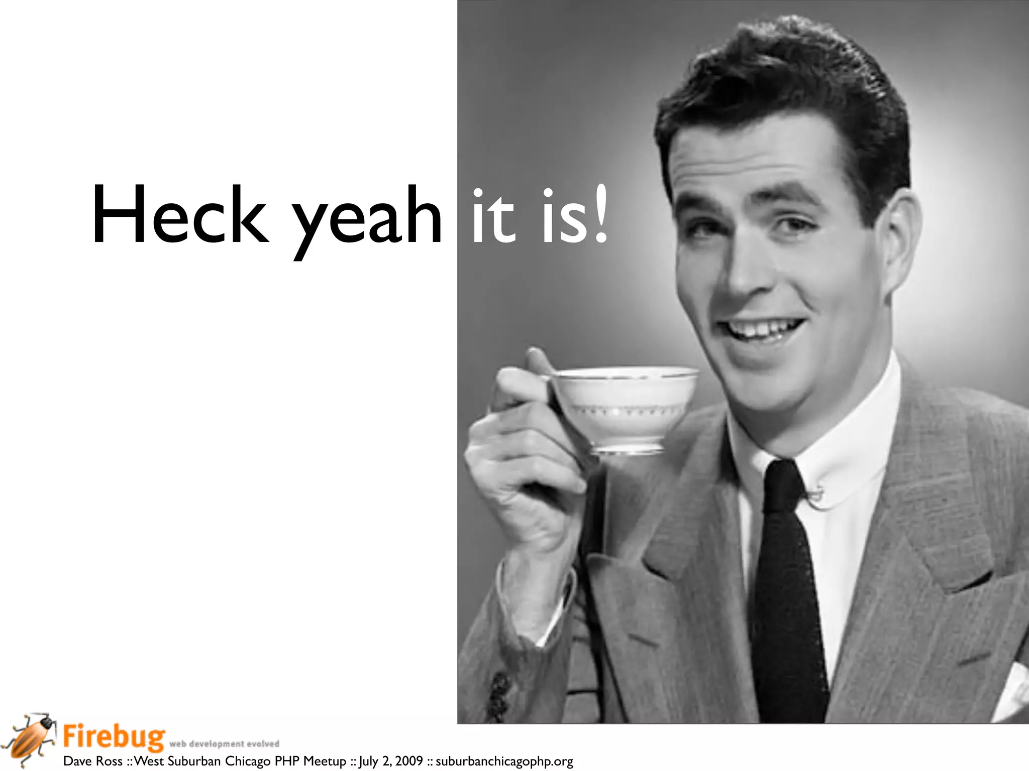 Heck yeah it is!




Dave Ross :: West Suburban Chicago PHP Meetup :: July 2, 2009 :: suburbanchicagophp.org
 