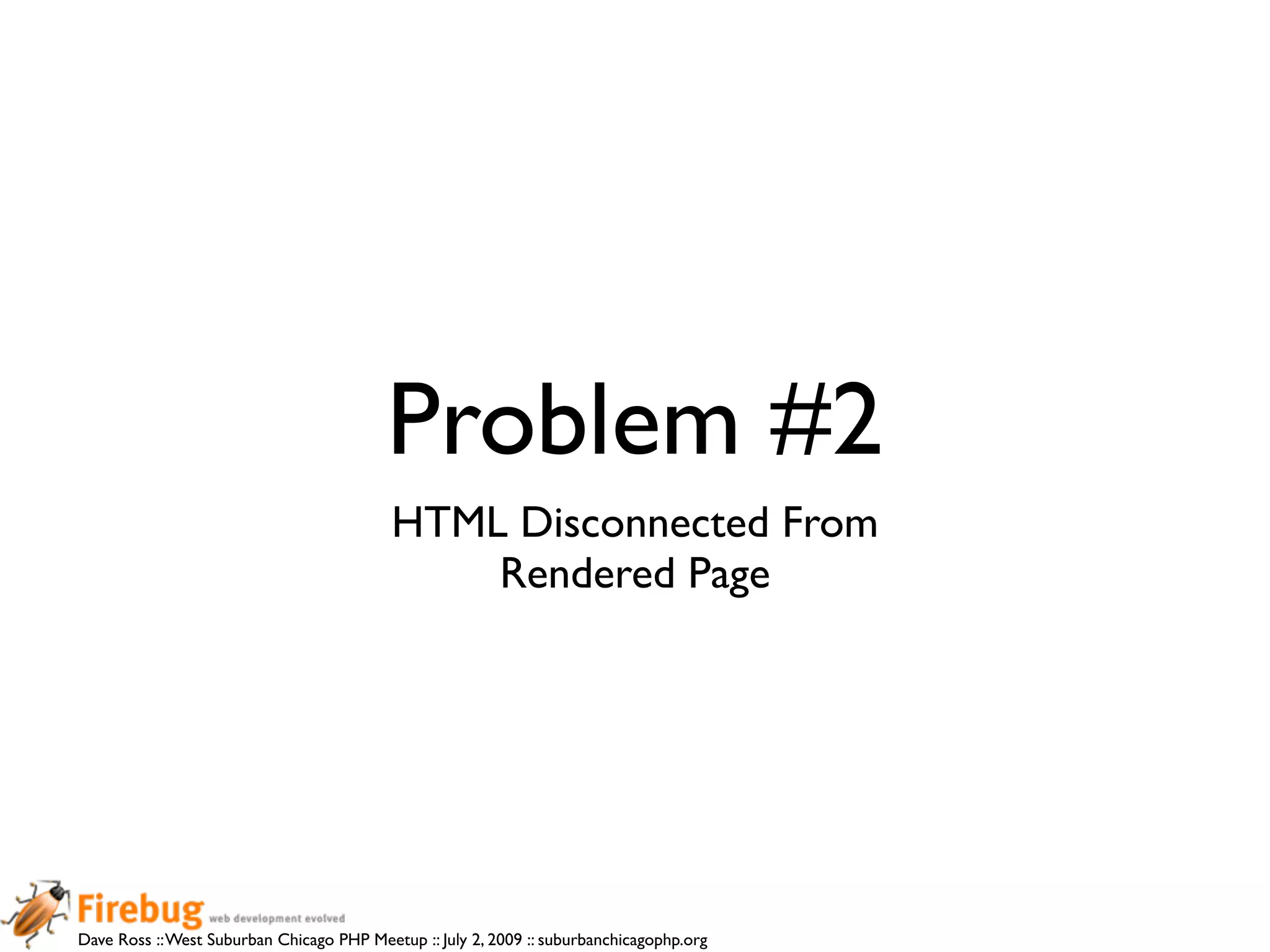 Problem #2
                                           HTML Disconnected From
                                               Rendered Page




Dave Ross :: West Suburban Chicago PHP Meetup :: July 2, 2009 :: suburbanchicagophp.org
 