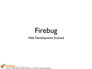 Firebug
                                          Web Development Evolved




Dave Ross :: West Suburban Chicago PHP Meetup :: July 2, 2009 :: suburbanchicagophp.org
 