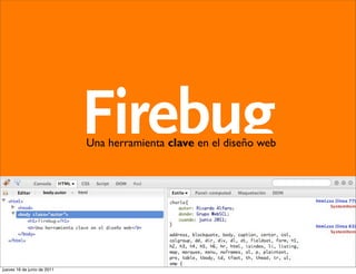 Firebug
                             Una herramienta clave en el diseño web




jueves 16 de junio de 2011
 