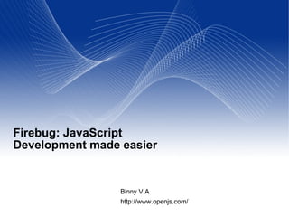 Firebug: JavaScript Development made easier Binny V A http://www.openjs.com/ 