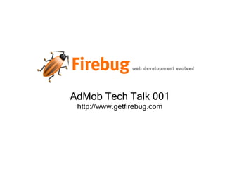 AdMob Tech Talk 001 http://www.getfirebug.com 