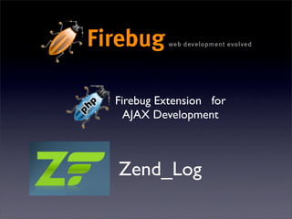 Firebug Extension for
  AJAX Development



Zend_Log
 