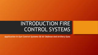 INTRODUCTION FIRE
CONTROL SYSTEMS
Application In Gun Control Systems Of Air Defense And Artilery Guns
 