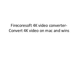 Firecoresoft 4K video converter-
Convert 4K video on mac and wins
 