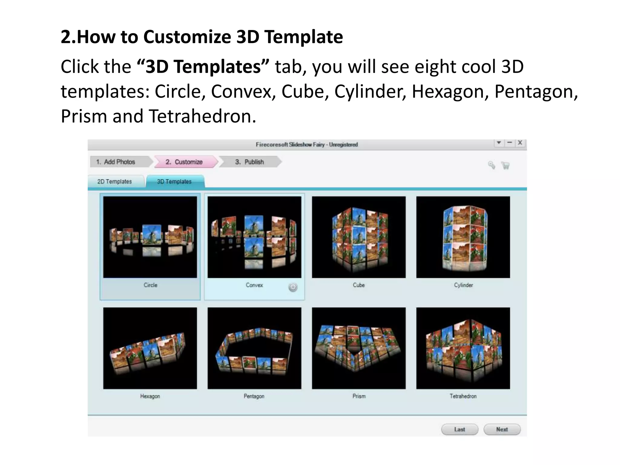 2.How to Customize 3D Template
Click the “3D Templates” tab, you will see eight cool 3D
templates: Circle, Convex, Cube, Cylinder, Hexagon, Pentagon,
Prism and Tetrahedron.
 
