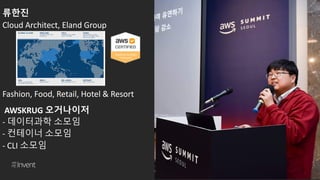 © 2018, Amazon Web Services, Inc. or its affiliates. All rights reserved.
류한진
Cloud Architect, Eland Group
Fashion, Food, Retail, Hotel & Resort
AWSKRUG 오거나이저
- 데이터과학 소모임
- 컨테이너 소모임
- CLI 소모임
 