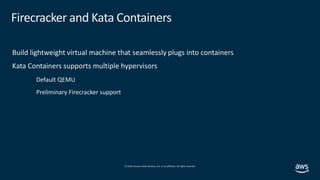 © 2019,Amazon Web Services, Inc. or its affiliates. All rights reserved.
Firecracker and Kata Containers
Build lightweight...