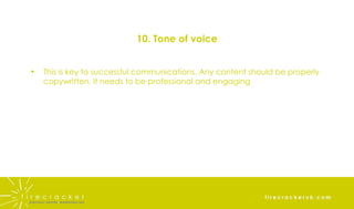 10. Tone of voice This is key to successful communications. Any content should be properly copywritten. It needs to be professional and engaging 