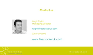 Contact us Hugh Taylor Managing Director [email_address] 0203 159 5090 www.firecrackeruk.com 