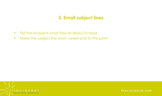 3. Email subject lines Tell the recipient what they’re about to read Make the subject line short, sweet and to the point 
