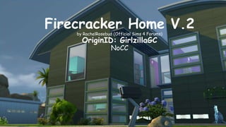 Firecracker Home V.2 
by RachelRosebud (Official Sims 4 Forums) 
OriginID: GirlzillaGC 
NoCC 
 