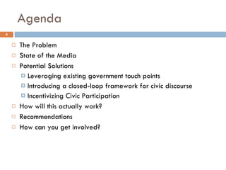 Agenda The Problem State of the Media Potential Solutions Leveraging existing government touch points Introducing a closed-loop framework for civic discourse Incentivizing Civic Participation How will this actually work? Recommendations How can you get involved? 