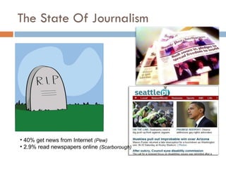 The State Of Journalism 40% get news from Internet  (Pew) 2.9% read newspapers online  (Scarborough) 