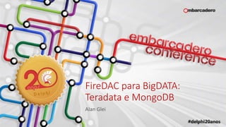 FireDAC para BigDATA:
Teradata e MongoDB
Alan Glei
 