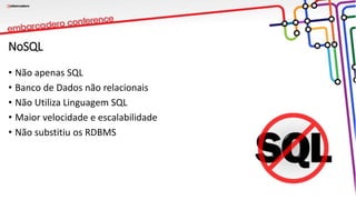 NoSQL
• Não apenas SQL
• Banco de Dados não relacionais
• Não Utiliza Linguagem SQL
• Maior velocidade e escalabilidade
• Não substitiu os RDBMS
 