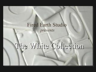 Fired Earth Studio  presents The White Collection  