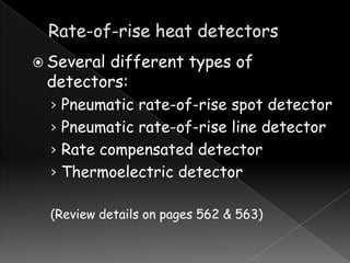  Several

different types of
detectors:
› Pneumatic rate-of-rise spot detector
› Pneumatic rate-of-rise line detector

› Rate compensated detector
› Thermoelectric detector
(Review details on pages 562 & 563)

 
