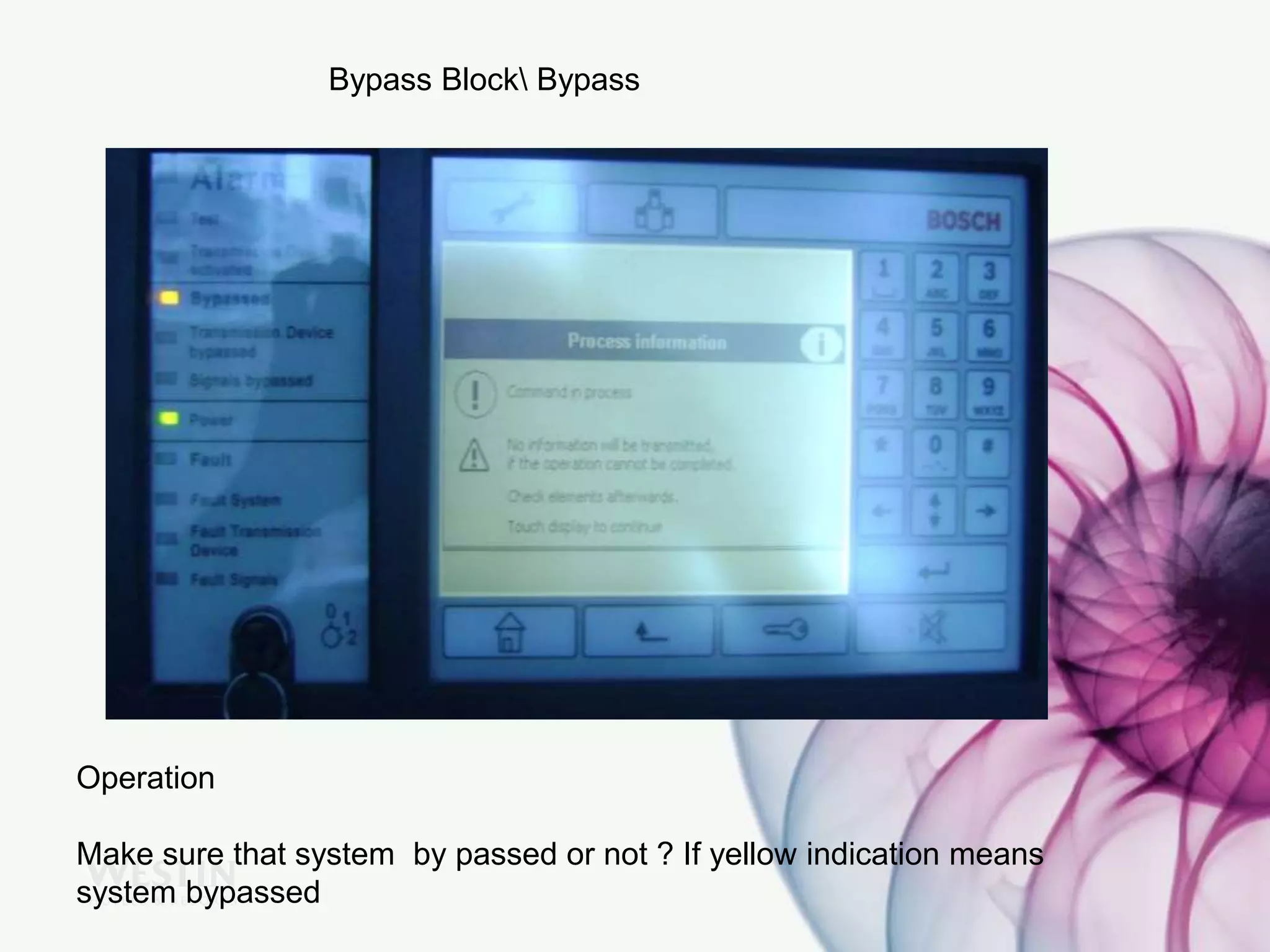 Operation
Make sure that system by passed or not ? If yellow indication means
system bypassed
Bypass Block Bypass
 