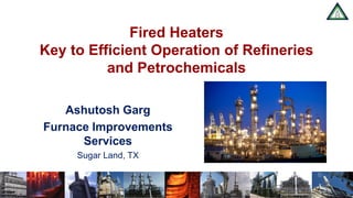 www.heatflux.com
Fired Heaters
Key to Efficient Operation of Refineries
and Petrochemicals
Ashutosh Garg
Furnace Improvements
Services
Sugar Land, TX
 