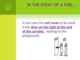 IN THE EVENT OF A FIRE…



In our case the exit route to be used
is the door on the right at the end
of the corridor, leading to the
playground.

 