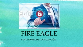FIRE EAGLE
PLATAFORMA DE LOCALIZACIÓN
 