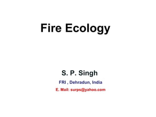 Fire Ecology


    S. P. Singh
   FRI , Dehradun, India
  E. Mail: surps@yahoo.com
 