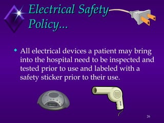 26
Electrical Safety
Electrical Safety
Policy...
Policy...
 All electrical devices a patient may bring
into the hospital need to be inspected and
tested prior to use and labeled with a
safety sticker prior to their use.
 