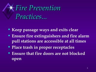 3
Fire Prevention
Fire Prevention
Practices...
Practices...
 Keep passage ways and exits clear
 Ensure fire extinguishers and fire alarm
pull stations are accessible at all times
 Place trash in proper receptacles
 Ensure that fire doors are not blocked
open
 