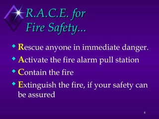 8
R.A.C.E. for
R.A.C.E. for
Fire Safety...
Fire Safety...
 Rescue anyone in immediate danger.
 Activate the fire alarm pull station
 Contain the fire
 Extinguish the fire, if your safety can
be assured
 