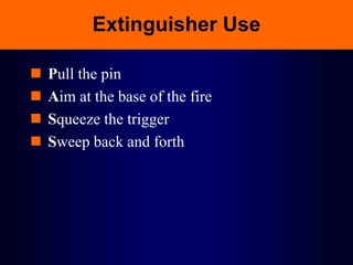 Extinguisher Use
 Pull the pin
 Aim at the base of the fire
 Squeeze the trigger
 Sweep back and forth
 