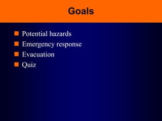 Goals
 Potential hazards
 Emergency response
 Evacuation
 Quiz
 