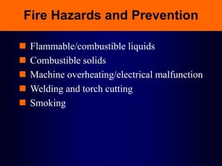 Fire Hazards and Prevention
 Flammable/combustible liquids
 Combustible solids
 Machine overheating/electrical malfunction
 Welding and torch cutting
 Smoking
 