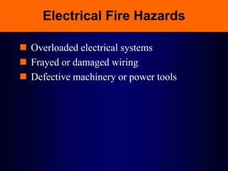 Electrical Fire Hazards
 Overloaded electrical systems
 Frayed or damaged wiring
 Defective machinery or power tools
 