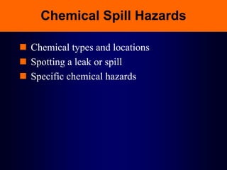 Chemical Spill Hazards
 Chemical types and locations
 Spotting a leak or spill
 Specific chemical hazards
 