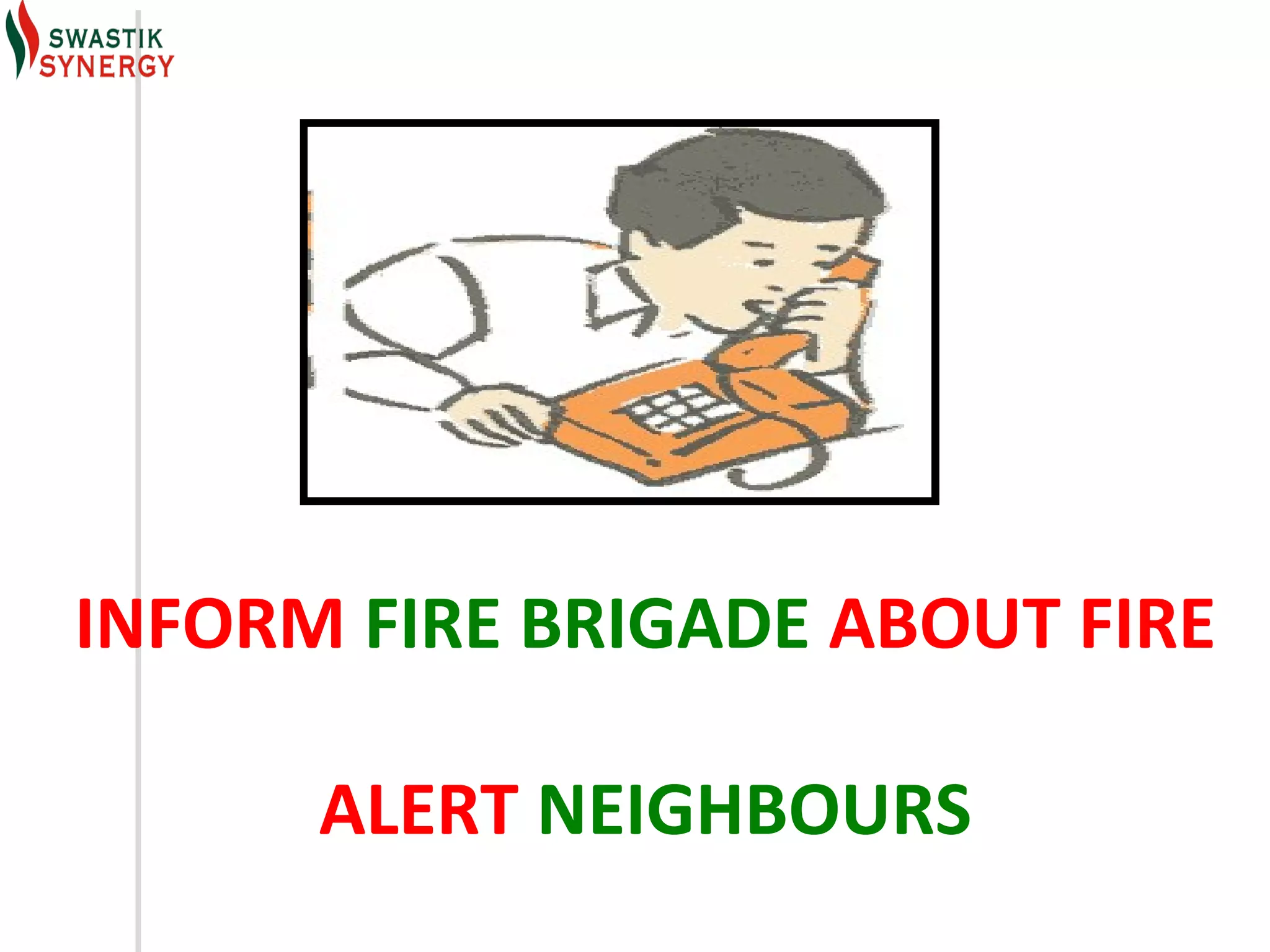 INFORM FIRE BRIGADE ABOUT FIRE

      ALERT NEIGHBOURS
 