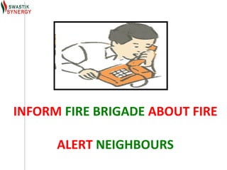 INFORM FIRE BRIGADE ABOUT FIRE

      ALERT NEIGHBOURS
 