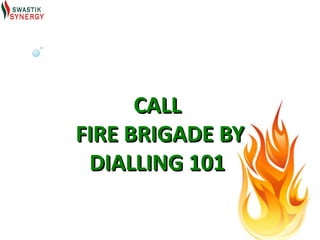 CALL
FIRE BRIGADE BY
 DIALLING 101
 