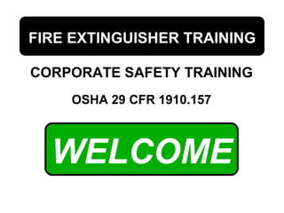 WELCOME
OSHA 29 CFR 1910.157
FIRE EXTINGUISHER TRAINING
CORPORATE SAFETY TRAINING
 