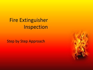 Fire Extinguisher
Inspection
Step by Step Approach
 