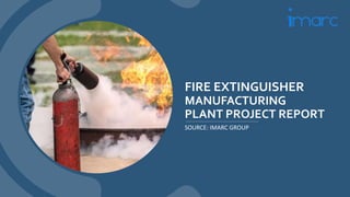 FIRE EXTINGUISHER
MANUFACTURING
PLANT PROJECT REPORT
SOURCE: IMARC GROUP
 