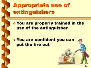 Appropriate use of
extinguishers
 You are properly trained in the
use of the extinguisher
 You are confident you can
put...